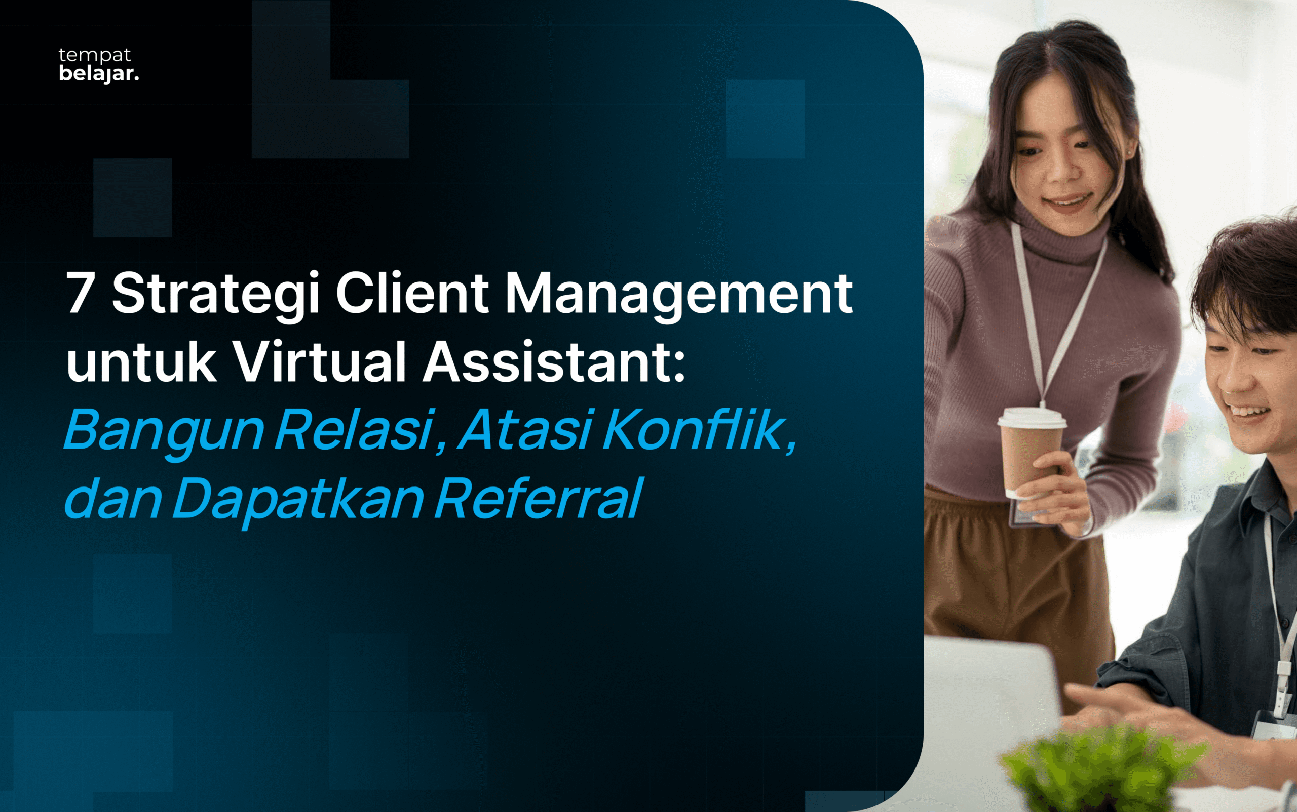 7 Strategi Client Management untuk Virtual Assistant: Bangun Relasi, Atasi Konflik, dan Dapatkan Referral